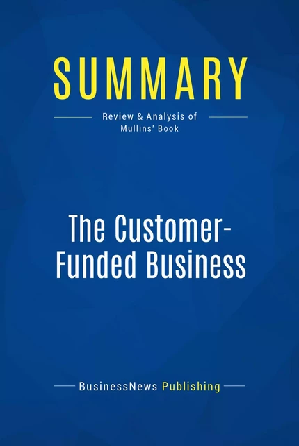 Summary: The Customer-Funded Business - BusinessNews Publishing - Must Read Summaries