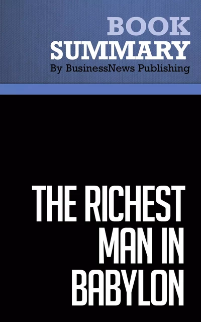 Summary: The Richest Man in Babylon - George S. Clason - BusinessNews Publishing - Must Read Summaries