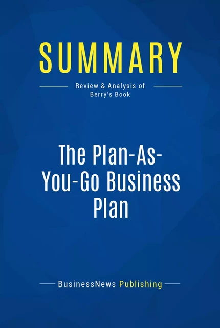 Summary: The Plan-As-You-Go Business Plan - BusinessNews Publishing - Must Read Summaries