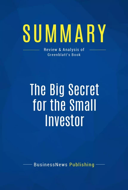 Summary: The Big Secret for the Small Investor - BusinessNews Publishing - Must Read Summaries