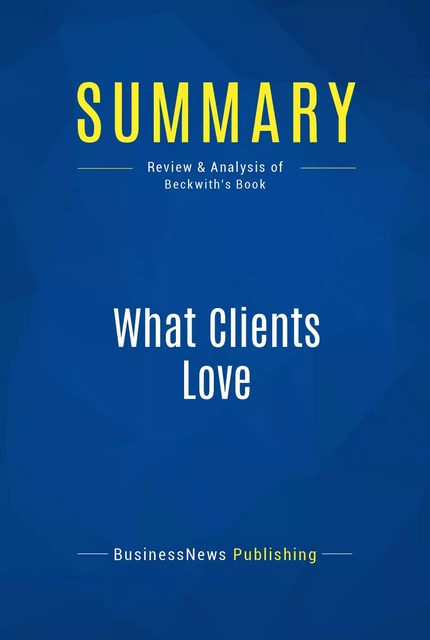 Summary: What Clients Love - BusinessNews Publishing - Must Read Summaries