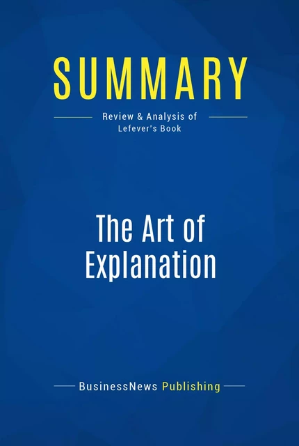 Summary: The Art of Explanation - BusinessNews Publishing - Must Read Summaries