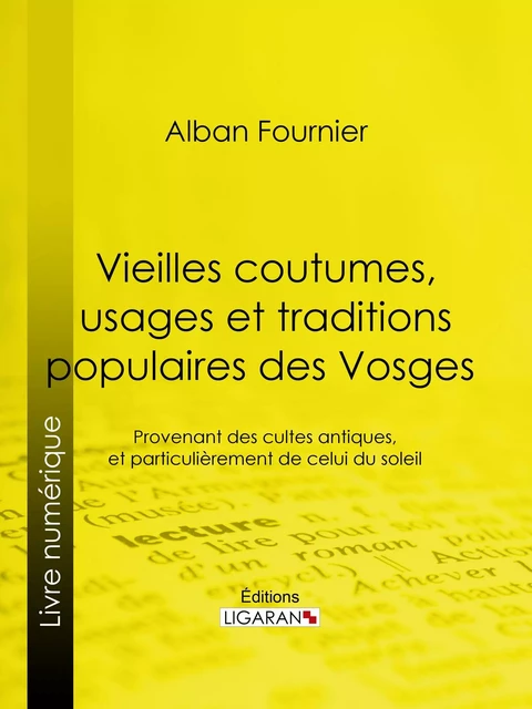 Vieilles coutumes, usages et traditions populaires des Vosges - Alban Fournier,  Ligaran - Ligaran