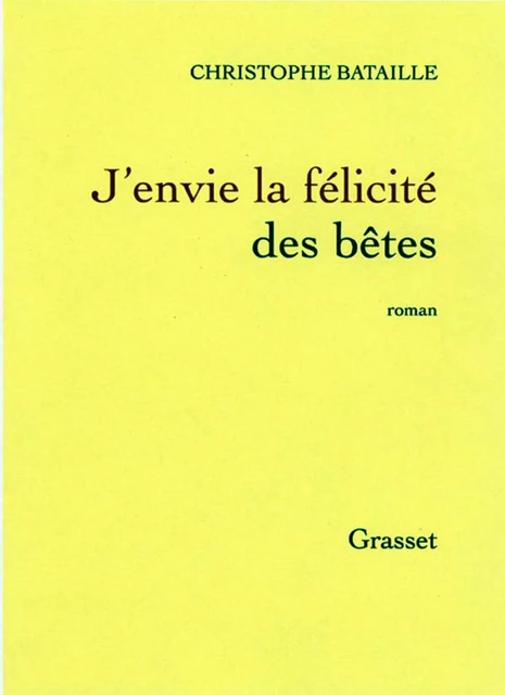 J'envie la félicité des bêtes - Christophe Bataille - Grasset