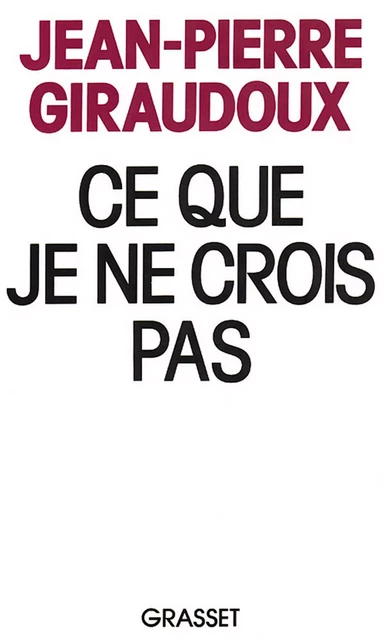 Ce que je ne crois pas - Jean-Pierre Giraudoux - Grasset