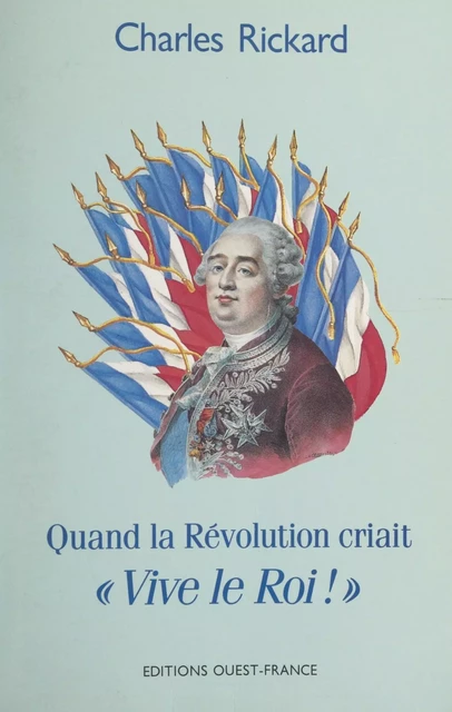 Quand la Révolution criait « Vive le roi ! » - Charles Rickard - FeniXX réédition numérique