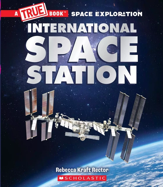 The International Space Station (A True Book: Space Exploration) - Rebecca Kraft Rector - Scholastic Inc.