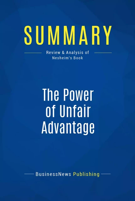 Summary: The Power of Unfair Advantage - BusinessNews Publishing - Must Read Summaries