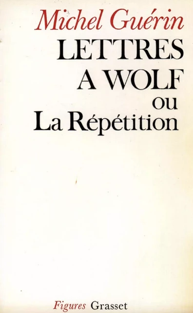 Lettres à Wolf ou la Répétition - Michel Guérin - Grasset