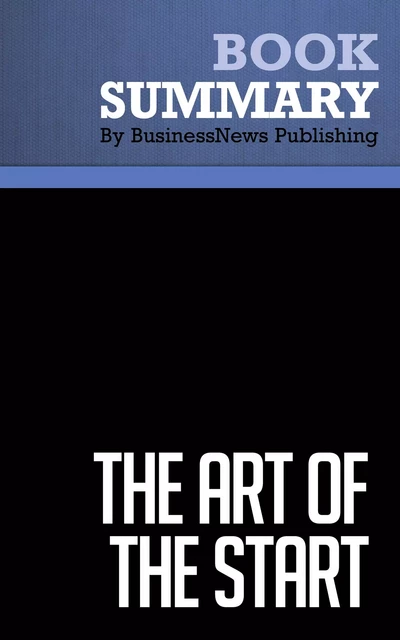 Summary: The Art of the Start - Guy Kawasaki - BusinessNews Publishing - Must Read Summaries