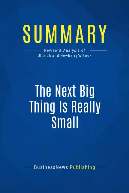 Summary: The Next Big Thing Is Really Small - BusinessNews Publishing - Must Read Summaries