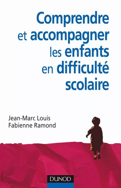 Comprendre et accompagner les enfants en difficulté scolaire - Jean-Marc Louis, Fabienne Ramond - Dunod