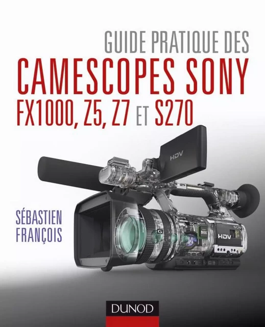 Guide pratique des camescopes Sony FX1000, S270, Z5 et Z7 - Sébastien François - Dunod