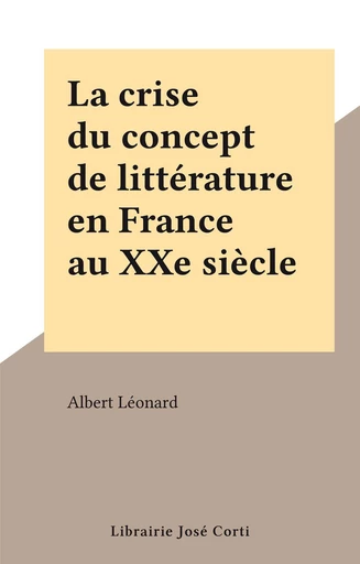 La crise du concept de littérature en France au XXe siècle - Albert Léonard - FeniXX réédition numérique