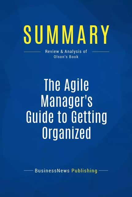 Summary: The Agile Manager's Guide to Getting Organized - BusinessNews Publishing - Must Read Summaries