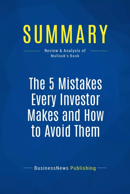 Summary: The 5 Mistakes Every Investor Makes and How to Avoid Them - BusinessNews Publishing - Must Read Summaries