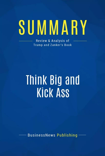 Summary: Think Big and Kick Ass - BusinessNews Publishing - Must Read Summaries