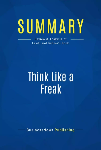 Summary: Think Like a Freak - BusinessNews Publishing - Must Read Summaries