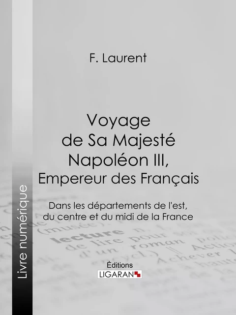 Voyage de Sa Majesté Napoléon III, empereur des Français - F. Laurent,  Ligaran - Ligaran