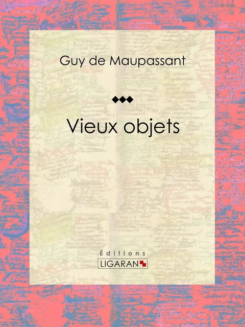 Vieux objets - Guy De Maupassant,  Ligaran - Ligaran