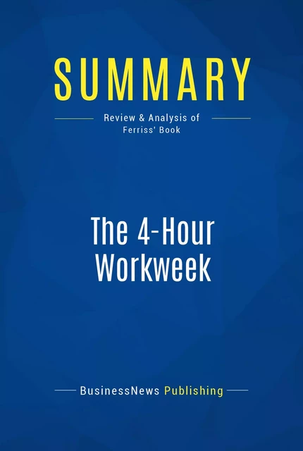 Summary: The 4-hour workweek - Timothy Ferriss - BusinessNews Publishing - Must Read Summaries