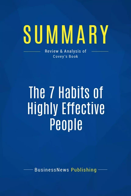 Summary: The 7 Habits of Highly Effective People - Stephen R. Covey - BusinessNews Publishing - Must Read Summaries