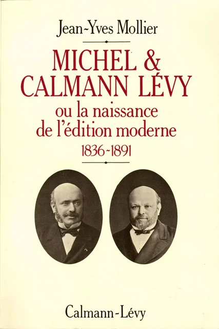 Michel &amp; Calmann Lévy ou la naissance de l'édition moderne - Jean-Yves Mollier - Calmann-Lévy