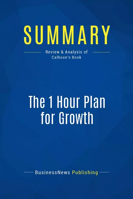 Summary: The 1 Hour Plan for Growth - BusinessNews Publishing - Must Read Summaries