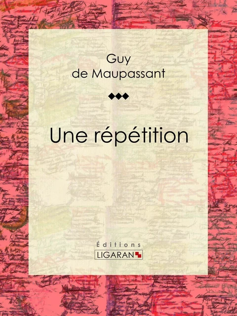 Une répétition - Guy De Maupassant,  Ligaran - Ligaran