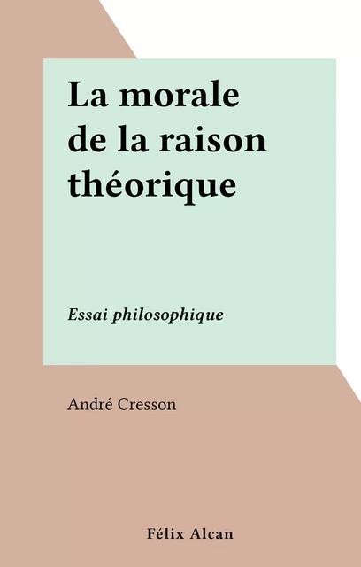 La morale de la raison théorique - André Cresson - FeniXX réédition numérique