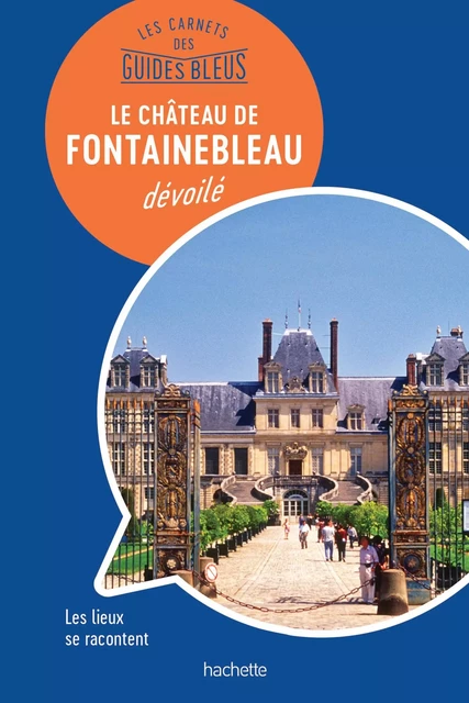 Les carnets des Guides Bleus : Le Château de Fontainebleau dévoilé - Nathalie Campodonico - Hachette Tourisme