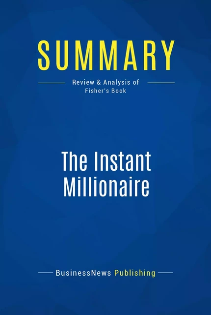 Summary: The Instant Millionaire - BusinessNews Publishing - Must Read Summaries