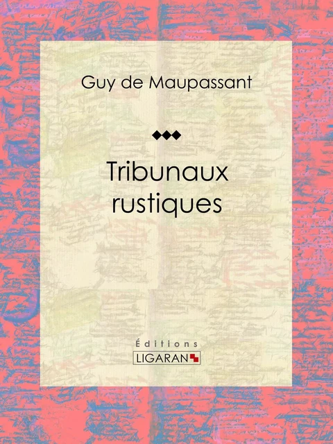 Tribunaux rustiques - Guy De Maupassant,  Ligaran - Ligaran