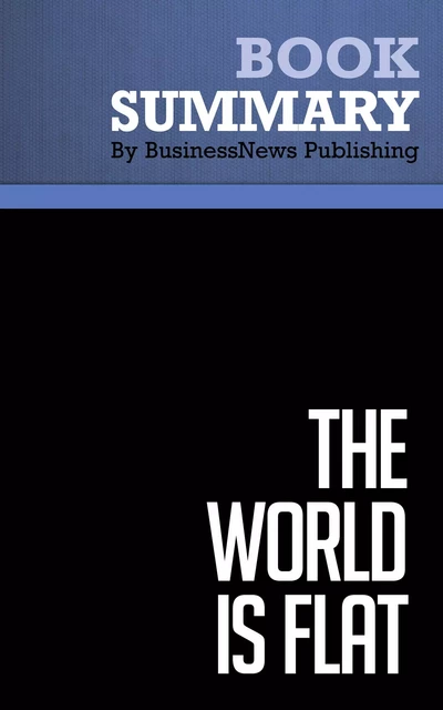 Summary: The World is Flat - by Thomas L. Friedman - BusinessNews Publishing - Must Read Summaries