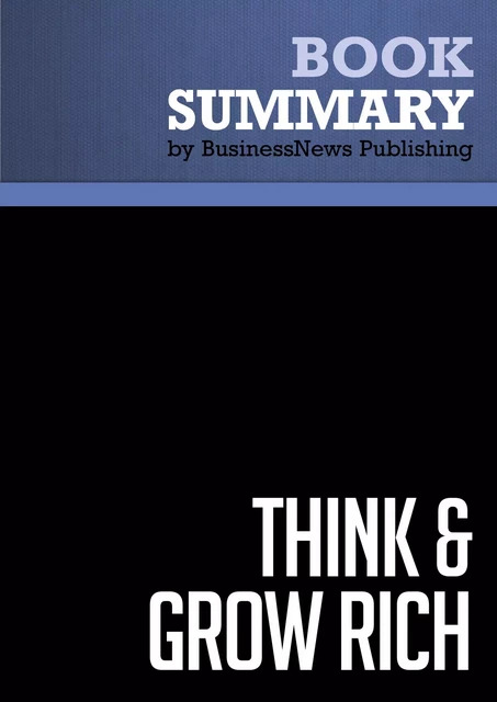 Summary: Think and grow rich - Napoleon Hill - BusinessNews Publishing - Must Read Summaries