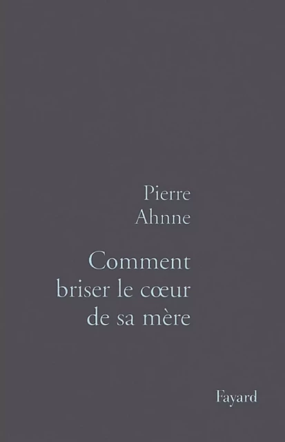 Comment briser le coeur de sa mère - Pierre Ahnne - Fayard