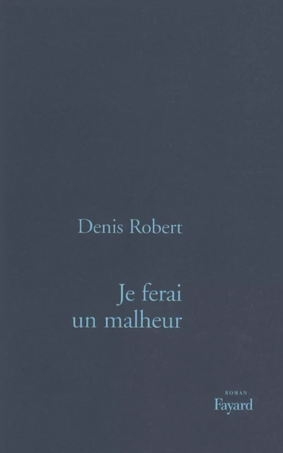 Je ferai un malheur - Denis Robert - Fayard