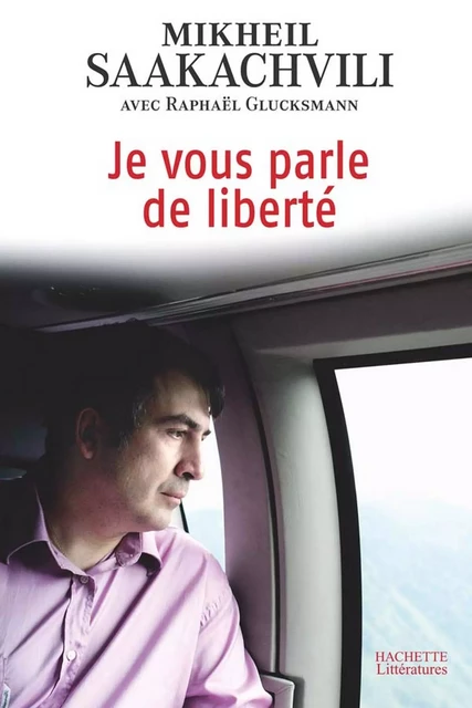 Je vous parle de liberté - Mikheil Saakachvili - Hachette Littératures