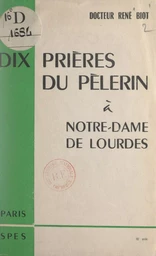 Dix prières du pèlerin à Notre-Dame de Lourdes