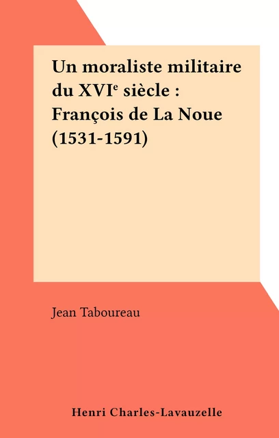 Un moraliste militaire du XVIe siècle : François de La Noue (1531-1591) - Jean Taboureau - FeniXX réédition numérique