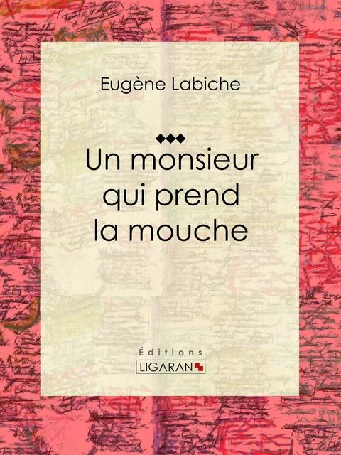 Un monsieur qui prend la mouche - Eugène Labiche,  Ligaran - Ligaran