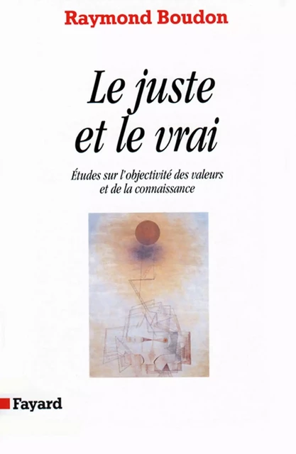 Le Juste et le vrai - Raymond Boudon - Fayard