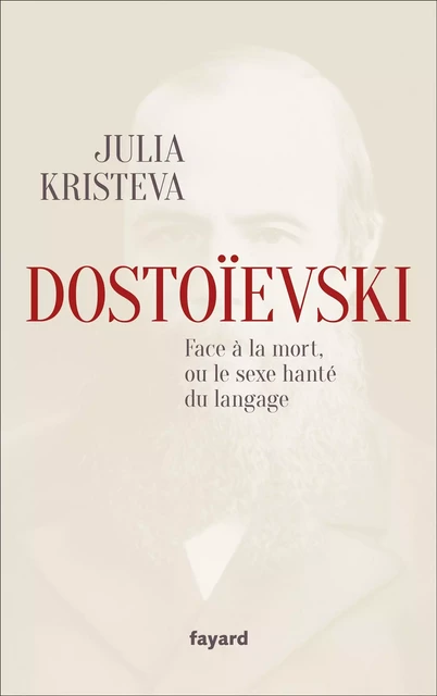 Dostoïevski face à la mort, ou le sexe hanté du langage - Julia Kristéva - Fayard