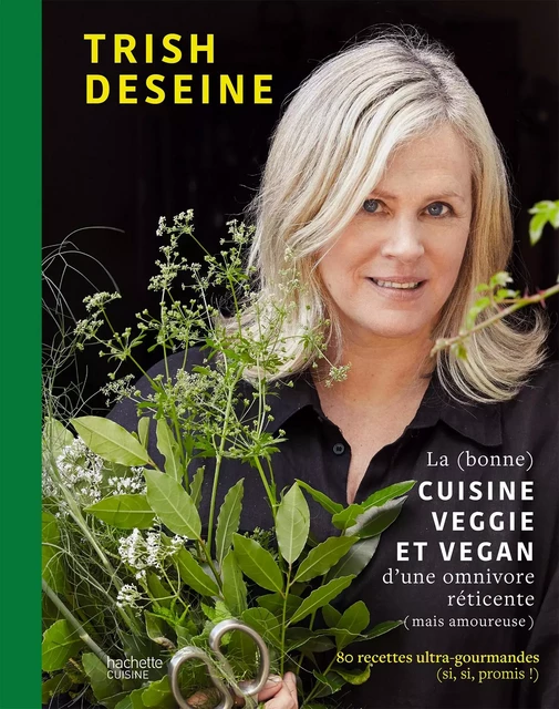 La (bonne) cuisine veggie et vegan d'une omnivore réticente (mais amoureuse) - Trish Deseine - Hachette Pratique