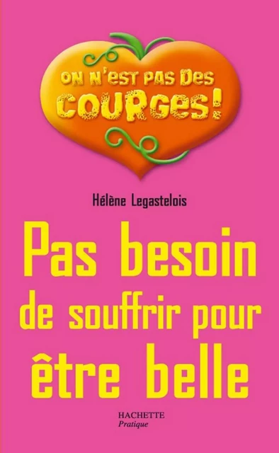 Pas besoin de souffrir pour être belle - Hélène Legastelois - Hachette Pratique