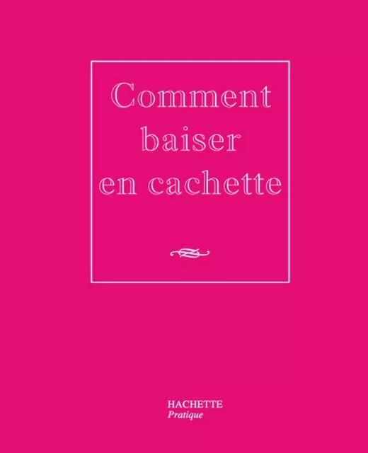 Comment baiser en cachette - Caroline Desages - Hachette Pratique