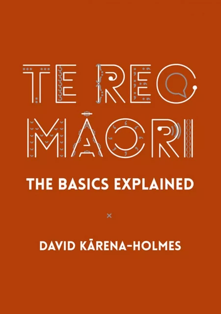 Te Reo Māori: The Basics Explained - David Kārena-Holmes - Oratia Books