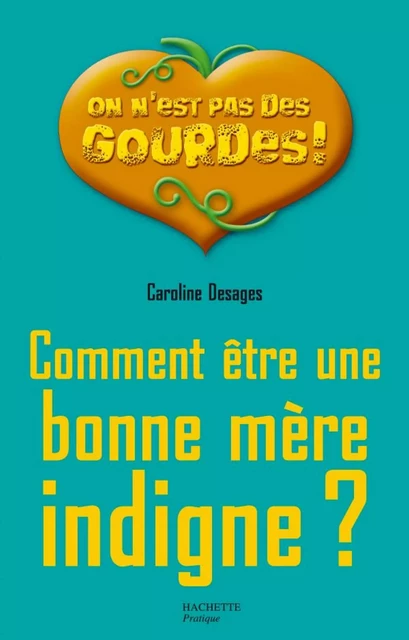 Comment être une bonne mère indigne ? - Caroline Desages - Hachette Pratique