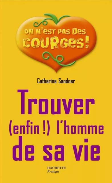 Trouver (enfin !) l'homme de sa vie - Catherine Sandner - Hachette Pratique