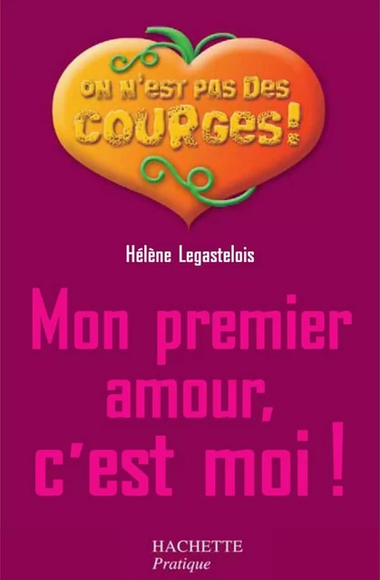 Mon premier amour c'est moi - Hélène Legastelois - Hachette Pratique